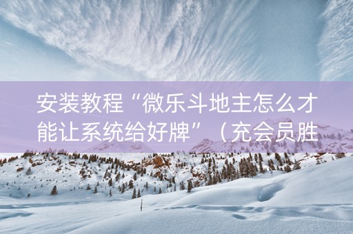 安装教程“微乐斗地主怎么才能让系统给好牌”（充会员胜率高)