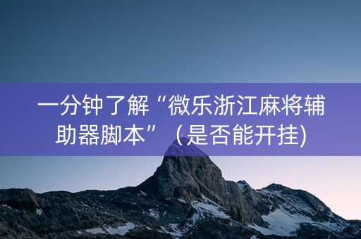 一分钟了解“微乐浙江麻将辅助器脚本”（是否能开挂)