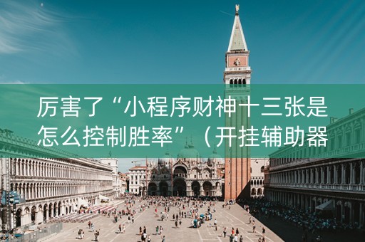 厉害了“小程序财神十三张是怎么控制胜率”（开挂辅助器脚本)