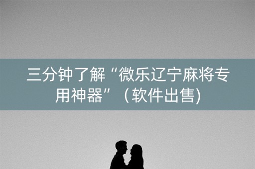 三分钟了解“微乐辽宁麻将专用神器”（软件出售)