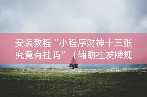 安装教程“小程序财神十三张究竟有挂吗”（辅助挂发牌规律)