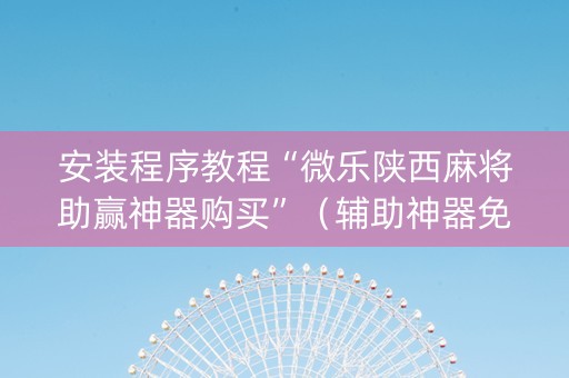 安装程序教程“微乐陕西麻将助赢神器购买”（辅助神器免费)