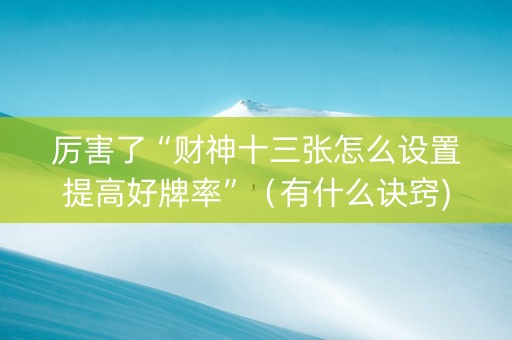 厉害了“财神十三张怎么设置提高好牌率”（有什么诀窍)
