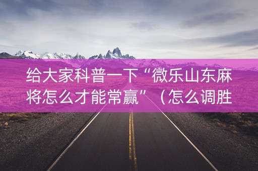 给大家科普一下“微乐山东麻将怎么才能常赢”（怎么调胜率)