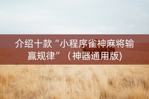 介绍十款“小程序雀神麻将输赢规律”（神器通用版)