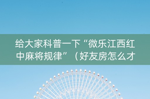 给大家科普一下“微乐江西红中麻将规律”（好友房怎么才能赢)