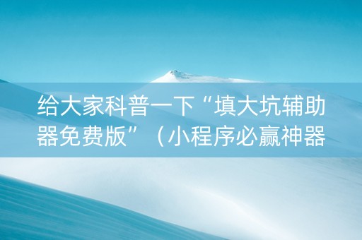 给大家科普一下“填大坑辅助器免费版”（小程序必赢神器)