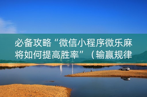 必备攻略“微信小程序微乐麻将如何提高胜率”（输赢规律)