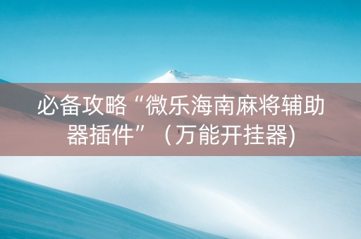必备攻略“微乐海南麻将辅助器插件”（万能开挂器)