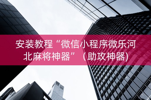 安装教程“微信小程序微乐河北麻将神器”（助攻神器)