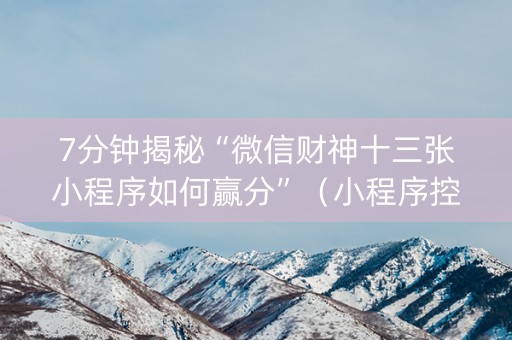 7分钟揭秘“微信财神十三张小程序如何赢分”（小程序控牌器)