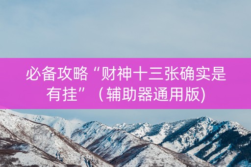 必备攻略“财神十三张确实是有挂”（辅助器通用版)