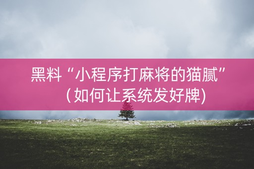 黑料“小程序打麻将的猫腻”（如何让系统发好牌)