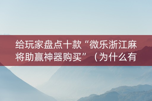 给玩家盘点十款“微乐浙江麻将助赢神器购买”（为什么有人一直赢)