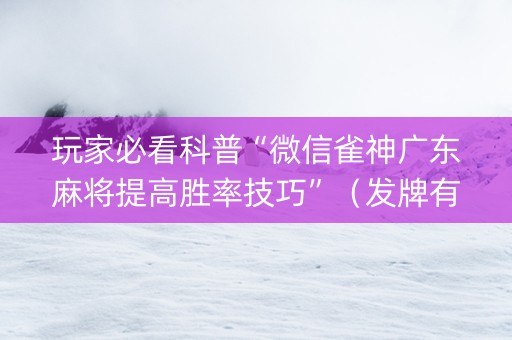 玩家必看科普“微信雀神广东麻将提高胜率技巧”（发牌有什么规律吗)