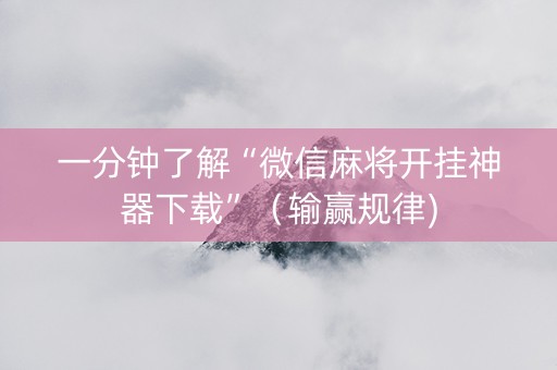 一分钟了解“微信麻将开挂神器下载”（输赢规律)