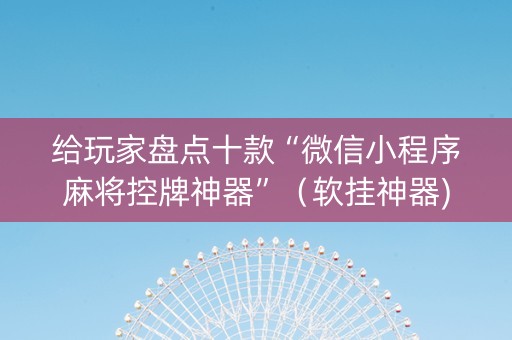 给玩家盘点十款“微信小程序麻将控牌神器”（软挂神器)