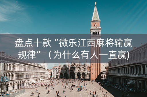 盘点十款“微乐江西麻将输赢规律”（为什么有人一直赢)