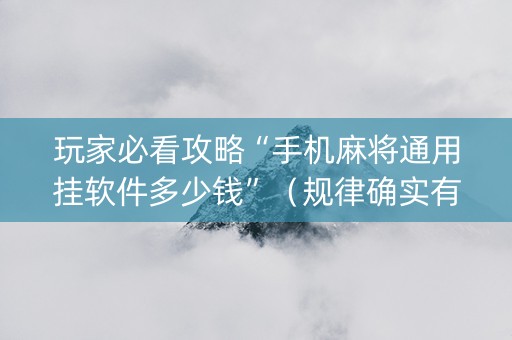 玩家必看攻略“手机麻将通用挂软件多少钱”（规律确实有挂)