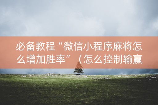 必备教程“微信小程序麻将怎么增加胜率”（怎么控制输赢)