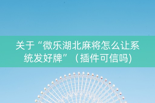 关于“微乐湖北麻将怎么让系统发好牌”（插件可信吗)