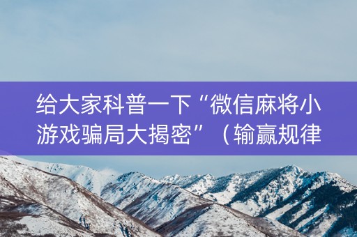 给大家科普一下“微信麻将小游戏骗局大揭密”（输赢规律)