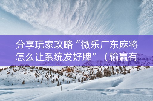 分享玩家攻略“微乐广东麻将怎么让系统发好牌”（输赢有什么规律)