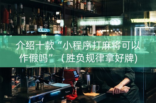 介绍十款“小程序打麻将可以作假吗”（胜负规律拿好牌)