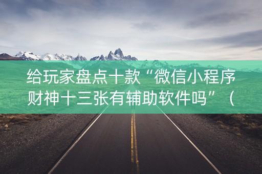 给玩家盘点十款“微信小程序财神十三张有辅助软件吗”（软件出售)