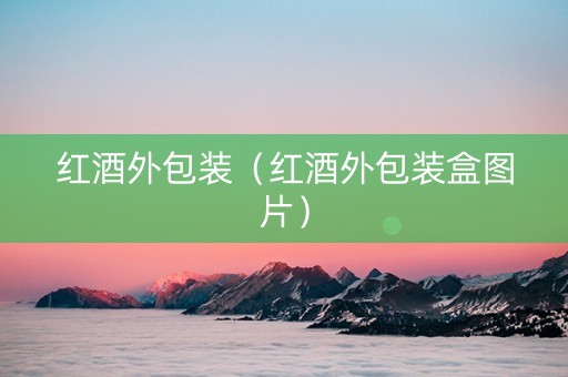 红酒外包装（红酒外包装盒图片）