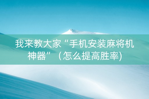 我来教大家“手机安装麻将机神器”（怎么提高胜率)