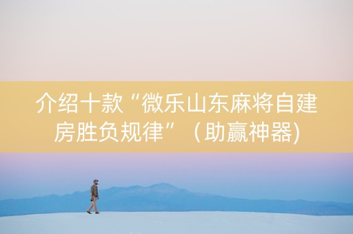 介绍十款“微乐山东麻将自建房胜负规律”（助赢神器)