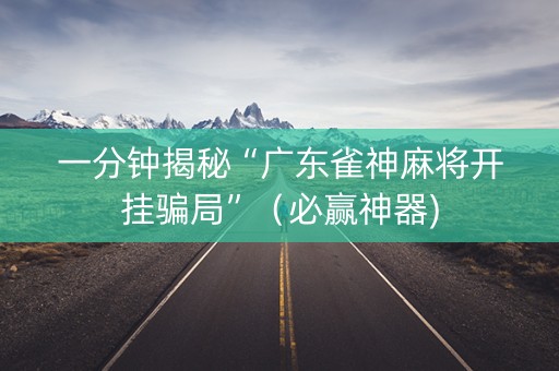 一分钟揭秘“广东雀神麻将开挂骗局”（必赢神器)