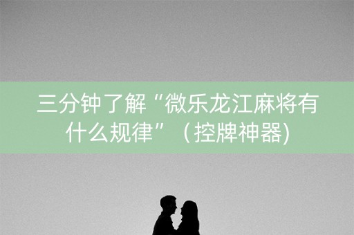 三分钟了解“微乐龙江麻将有什么规律”（控牌神器)