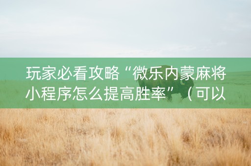 玩家必看攻略“微乐内蒙麻将小程序怎么提高胜率”（可以设置输赢吗)