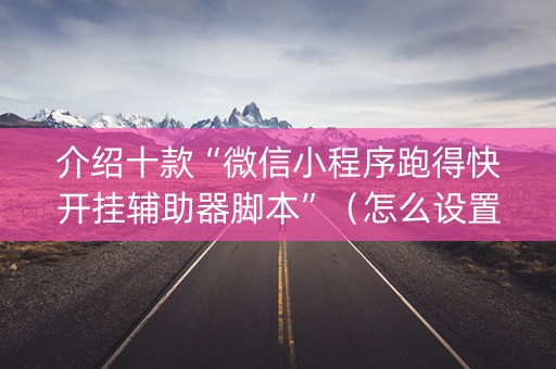 介绍十款“微信小程序跑得快开挂辅助器脚本”（怎么设置能有好牌)