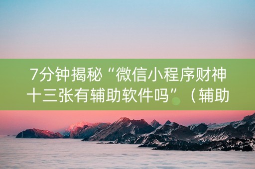 7分钟揭秘“微信小程序财神十三张有辅助软件吗”（辅助挂发牌规律)