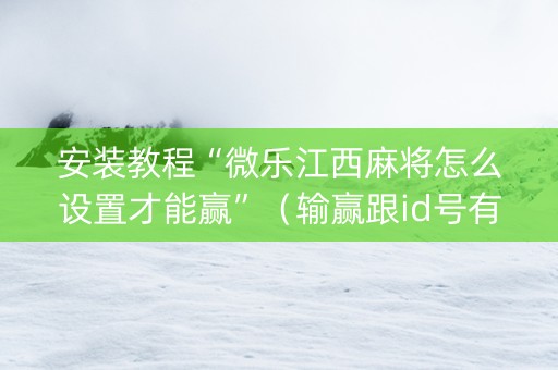 安装教程“微乐江西麻将怎么设置才能赢”（输赢跟id号有关系吗)
