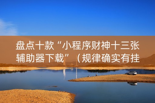 盘点十款“小程序财神十三张辅助器下载”（规律确实有挂)