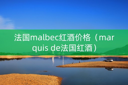 法国malbec红酒价格（marquis de法国红酒）