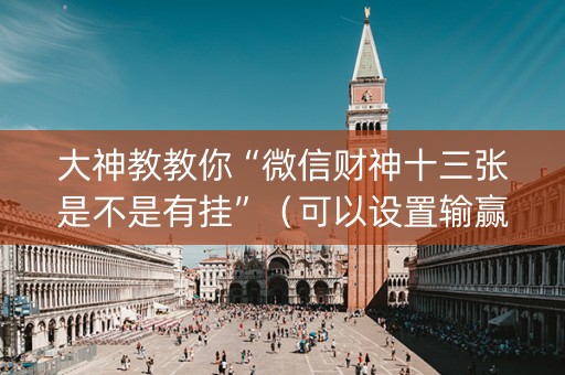 大神教教你“微信财神十三张是不是有挂”（可以设置输赢吗)
