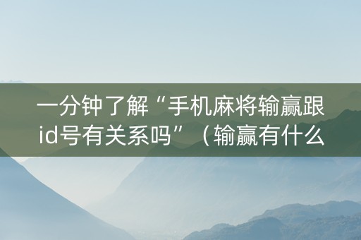 一分钟了解“手机麻将输赢跟id号有关系吗”（输赢有什么规律)