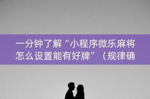 一分钟了解“小程序微乐麻将怎么设置能有好牌”（规律确实有挂)