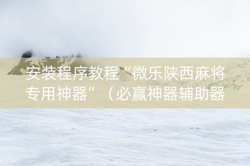 安装程序教程“微乐陕西麻将专用神器”（必赢神器辅助器)