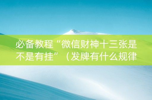 必备教程“微信财神十三张是不是有挂”（发牌有什么规律吗)