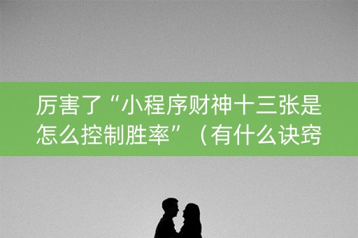 厉害了“小程序财神十三张是怎么控制胜率”（有什么诀窍)