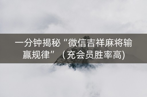 一分钟揭秘“微信吉祥麻将输赢规律”（充会员胜率高)