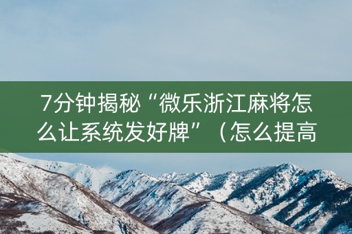7分钟揭秘“微乐浙江麻将怎么让系统发好牌”（怎么提高胜率)
