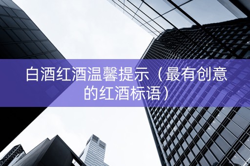 白酒红酒温馨提示（最有创意的红酒标语）