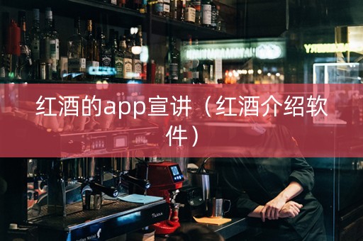 红酒的app宣讲（红酒介绍软件）